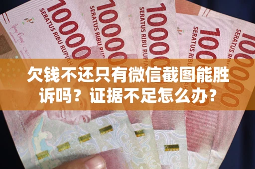 武汉欠钱不还只有微信截图能胜诉吗？证据不足怎么办？