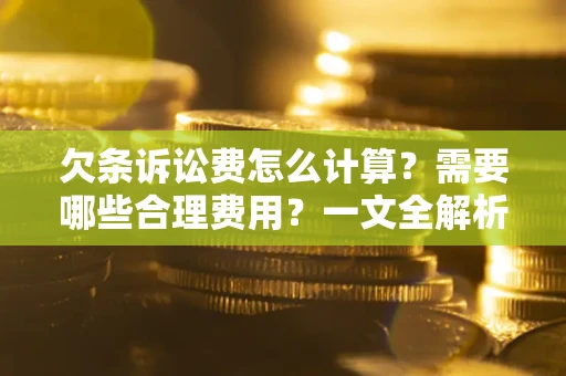 武汉欠条诉讼费怎么计算？需要哪些合理费用？一文全解析