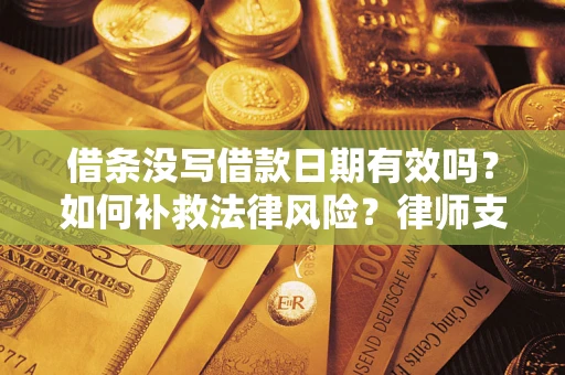 武汉借条没写借款日期有效吗？如何补救法律风险？律师支招