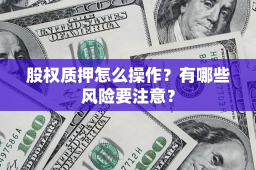 武汉股权质押怎么操作？有哪些风险要注意？