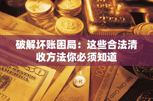 武汉破解坏账困局：这些合法清收方法你必须知道