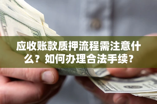 武汉应收账款质押流程需注意什么？如何办理合法手续？
