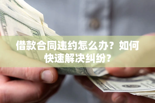 武汉借款合同违约怎么办？如何快速解决纠纷？