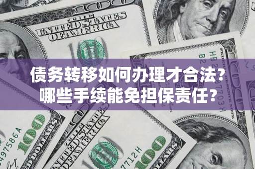 武汉债务转移如何办理才合法？哪些手续能免担保责任？