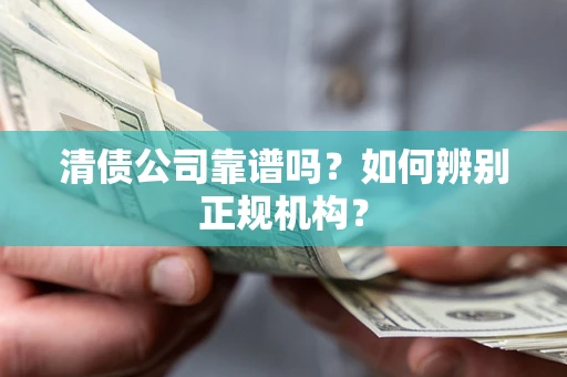 武汉清债公司靠谱吗？如何辨别正规机构？