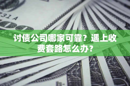 武汉讨债公司哪家可靠？遇上收费套路怎么办？