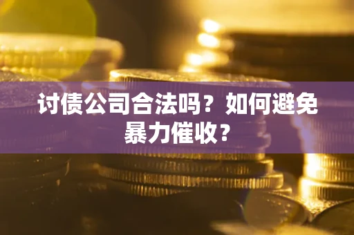 武汉讨债公司合法吗？如何避免暴力催收？