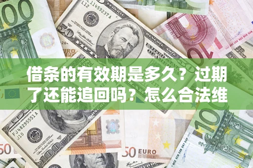 武汉借条的有效期是多久？过期了还能追回吗？怎么合法维权？