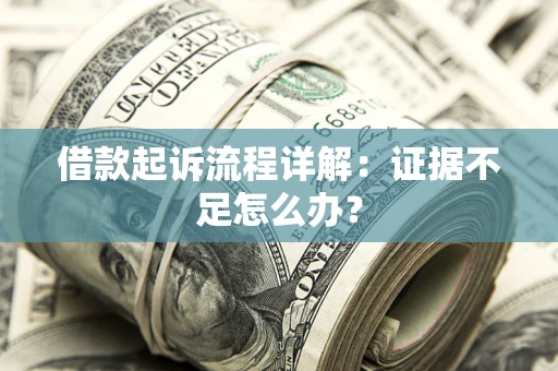 武汉借款起诉流程详解：证据不足怎么办？