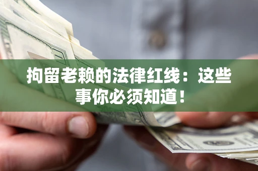 武汉拘留老赖的法律红线：这些事你必须知道！