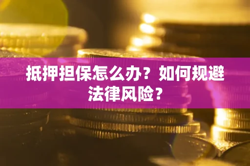 武汉抵押担保怎么办？如何规避法律风险？