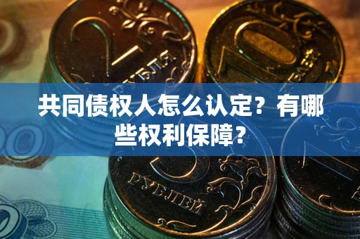 武汉共同债权人怎么认定？有哪些权利保障？