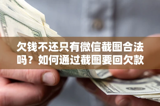 武汉欠钱不还只有微信截图合法吗？如何通过截图要回欠款？