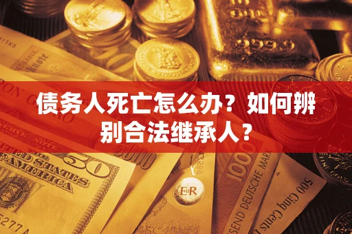 武汉债务人死亡怎么办？如何辨别合法继承人？