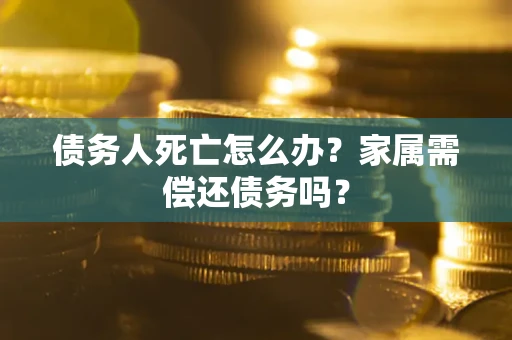 武汉债务人死亡怎么办？家属需偿还债务吗？