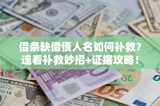 武汉借条缺借债人名如何补救？速看补救妙招+证据攻略！