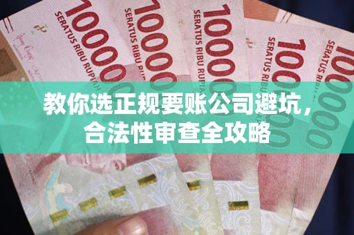 武汉教你选正规要账公司避坑，合法性审查全攻略