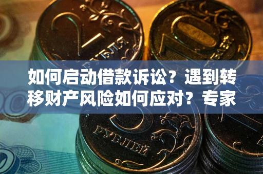 武汉如何启动借款诉讼？遇到转移财产风险如何应对？专家解局支招