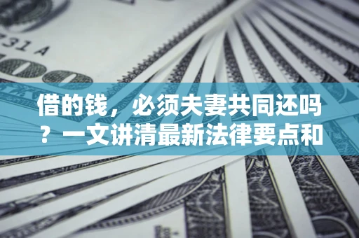 武汉借的钱，必须夫妻共同还吗？一文讲清最新法律要点和避坑指南