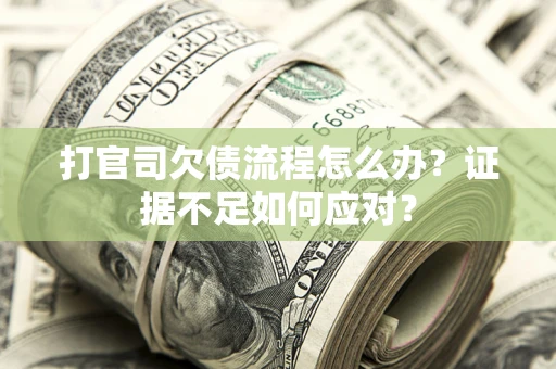 武汉打官司欠债流程怎么办？证据不足如何应对？