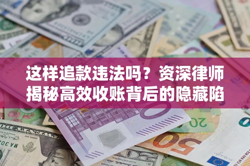 武汉这样追款违法吗？资深律师揭秘高效收账背后的隐藏陷阱