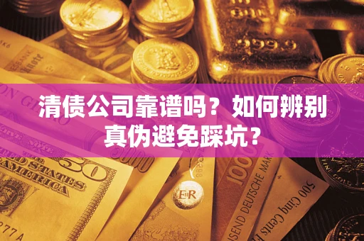 武汉清债公司靠谱吗？如何辨别真伪避免踩坑？