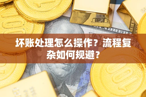武汉坏账处理怎么操作？流程复杂如何规避？