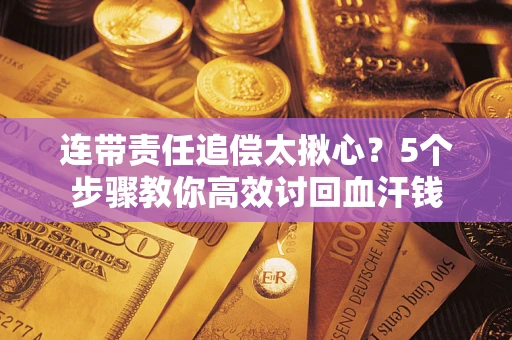 武汉连带责任追偿太揪心？5个步骤教你高效讨回血汗钱