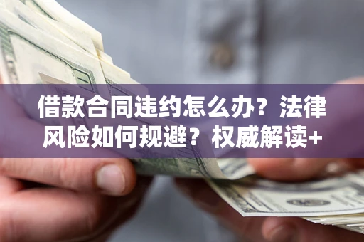 武汉借款合同违约怎么办?法律风险如何规避?权威解读+实用指南 武汉借款合同违约怎么办?法律风险如何规避?权威解读+实用指南