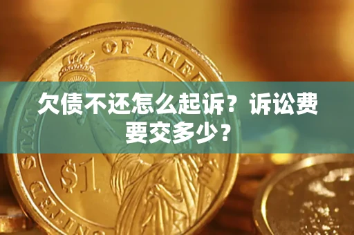 武汉欠债不还怎么起诉？诉讼费要交多少？