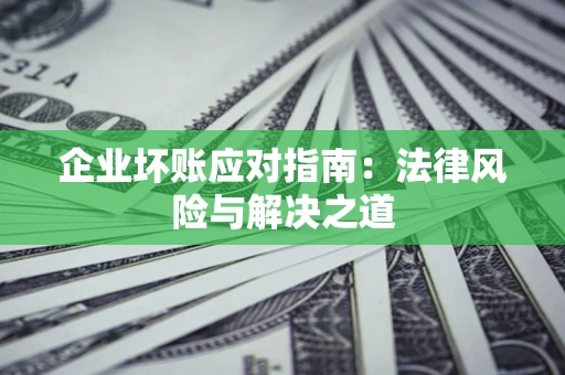 武汉企业坏账应对指南：法律风险与解决之道