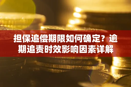 武汉担保追偿期限如何确定？逾期追责时效影响因素详解