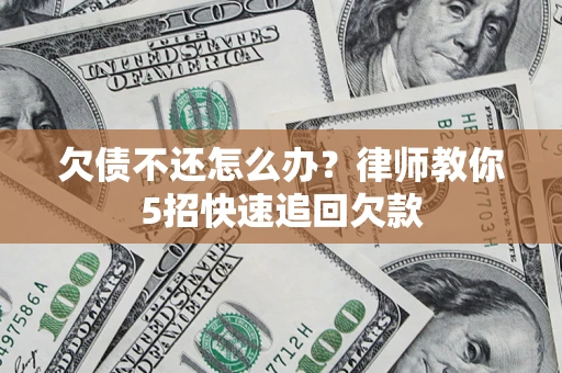 武汉欠债不还怎么办？律师教你5招快速追回欠款