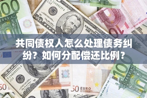 武汉共同债权人怎么处理债务纠纷？如何分配偿还比例？