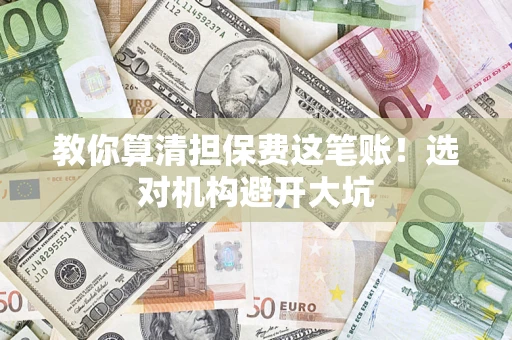 武汉教你算清担保费这笔账！选对机构避开大坑