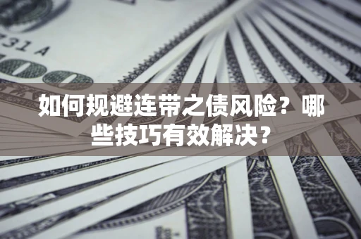 武汉如何规避连带之债风险？哪些技巧有效解决？