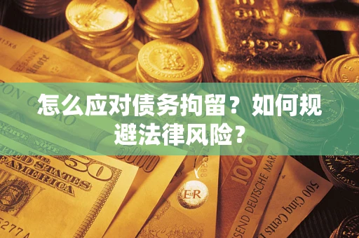 武汉怎么应对债务拘留？如何规避法律风险？