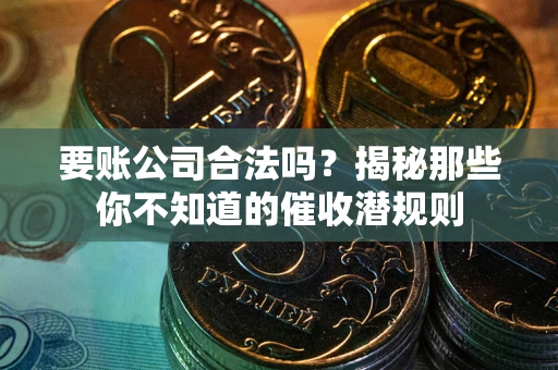 武汉要账公司合法吗？揭秘那些你不知道的催收潜规则