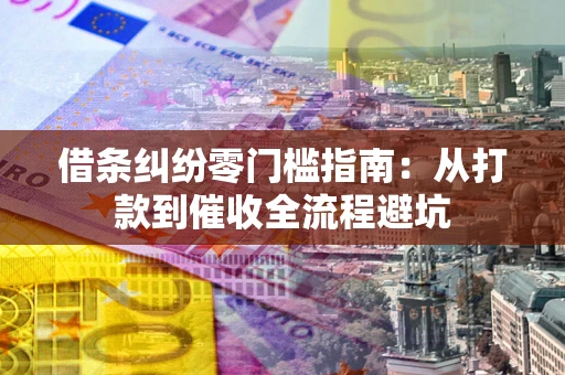 武汉借条纠纷零门槛指南：从打款到催收全流程避坑