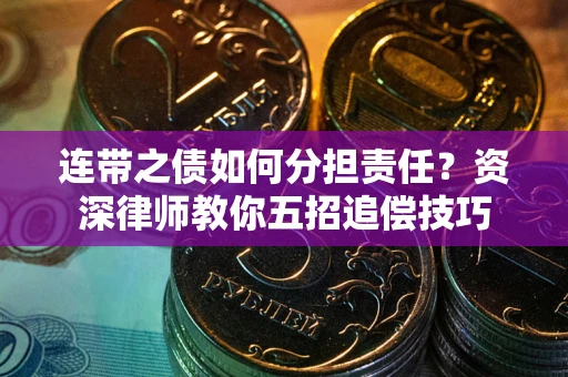 武汉连带之债如何分担责任？资深律师教你五招追偿技巧