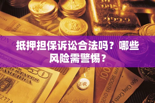武汉抵押担保诉讼合法吗？哪些风险需警惕？