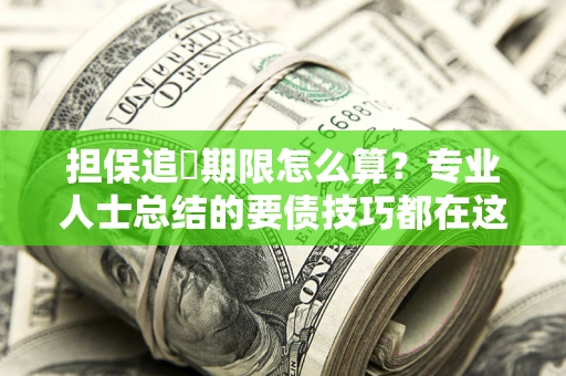 武汉担保追償期限怎么算？专业人士总结的要债技巧都在这里了
