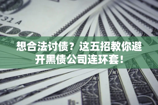 武汉想合法讨债？这五招教你避开黑债公司连环套！