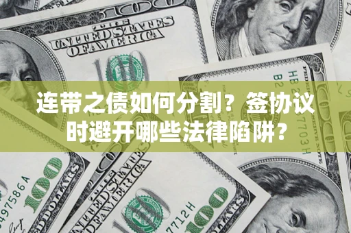 武汉连带之债如何分割？签协议时避开哪些法律陷阱？