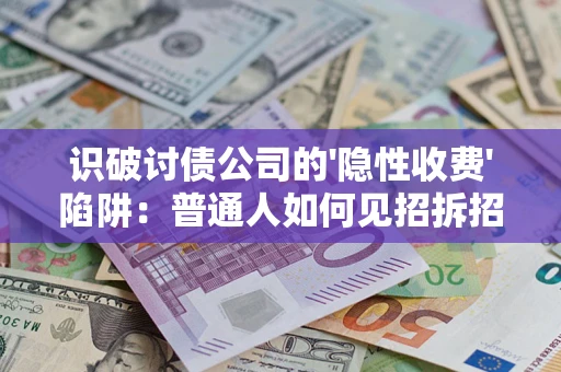 武汉识破讨债公司的'隐性收费'陷阱：普通人如何见招拆招？