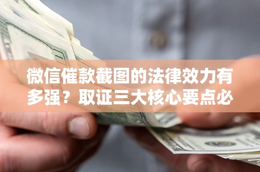 武汉微信催款截图的法律效力有多强？取证三大核心要点必须知道！