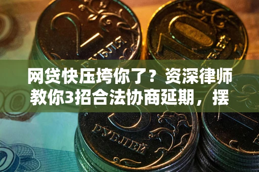武汉网贷快压垮你了？资深律师教你3招合法协商延期，摆脱暴力催收！