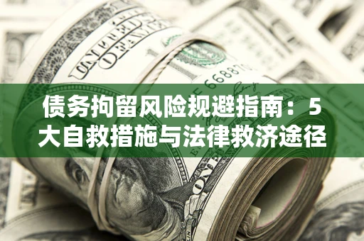武汉债务拘留风险规避指南：5大自救措施与法律救济途径