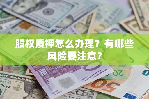 武汉股权质押怎么办理？有哪些风险要注意？