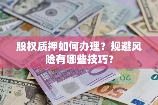 武汉股权质押如何办理？规避风险有哪些技巧？